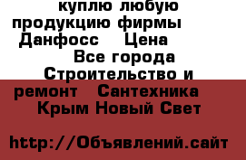 куплю любую продукцию фирмы Danfoss Данфосс  › Цена ­ 50 000 - Все города Строительство и ремонт » Сантехника   . Крым,Новый Свет